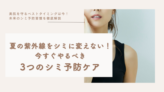 夏の紫外線をシミに変えない！今すぐやるべき3つのシミ予防ケア