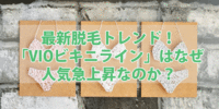 最新脱毛トレンド！「VIOビキニライン脱毛」はなぜ人気急上昇なのか？