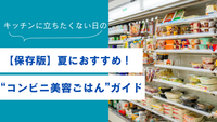 【保存版】夏におすすめ!キッチンに立ちたくない日の“コンビニ美容ごはん”ガイド